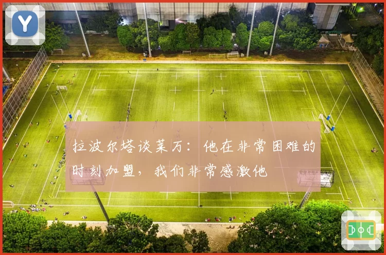 拉波尔塔谈莱万：他在非常困难的时刻加盟，我们非常感激他