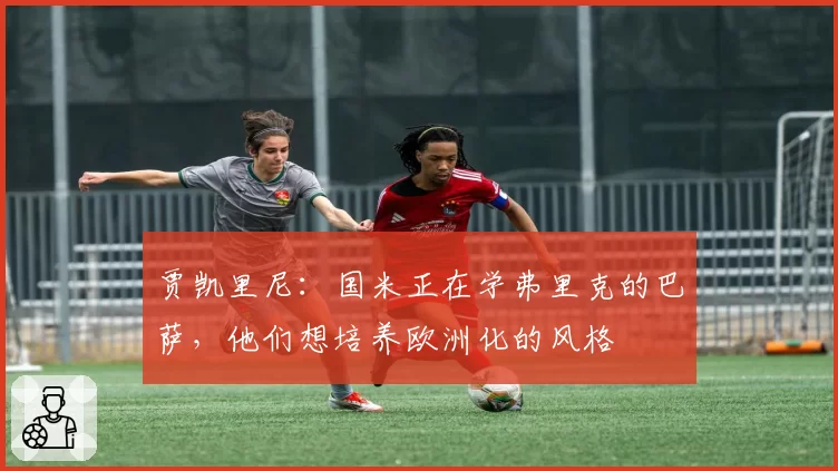 贾凯里尼:国米正在学弗里克的巴萨,他们想培养欧洲化的风格