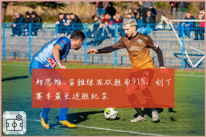 郑思维_黄雅琼混双胜率91%，创下赛季最长连胜纪录