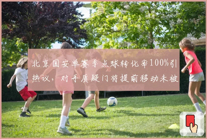 北京国安单赛季点球转化率100%引热议,对手质疑门将提前移动未被吹罚