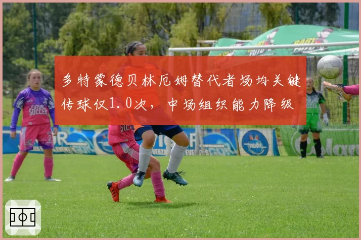 多特蒙德贝林厄姆替代者场均关键传球仅1.0次,中场组织能力降级