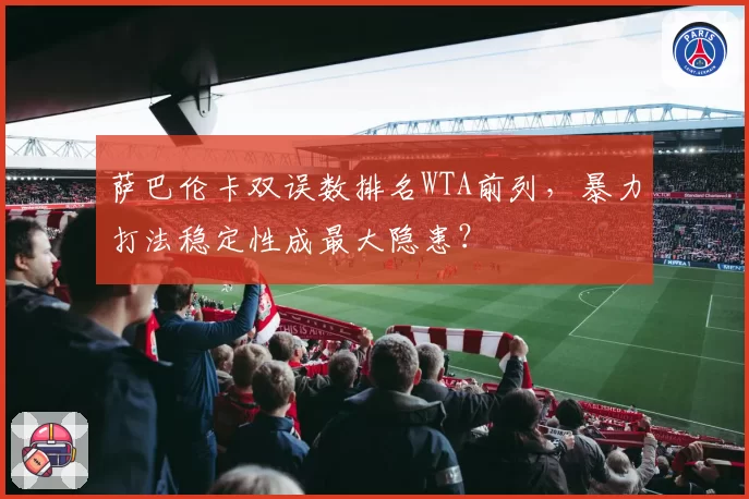 萨巴伦卡双误数排名WTA前列,暴力打法稳定性成最大隐患?