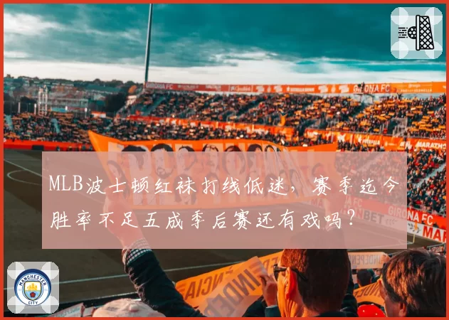 MLB波士顿红袜打线低迷,赛季迄今胜率不足五成季后赛还有戏吗?