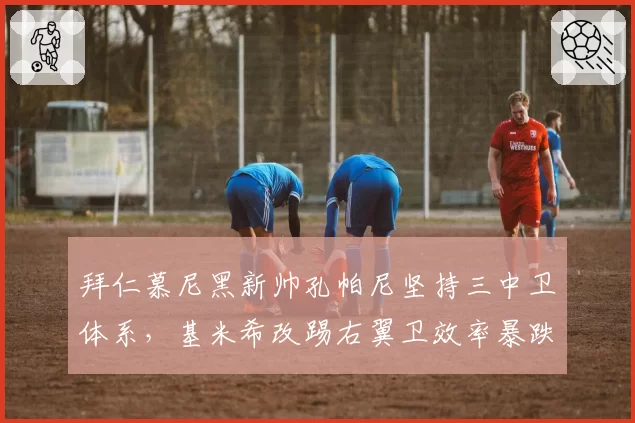 拜仁慕尼黑新帅孔帕尼坚持三中卫体系，基米希改踢右翼卫效率暴跌