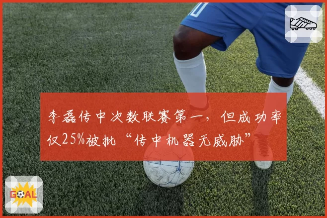 李磊传中次数联赛第一，但成功率仅25%被批“传中机器无威胁”