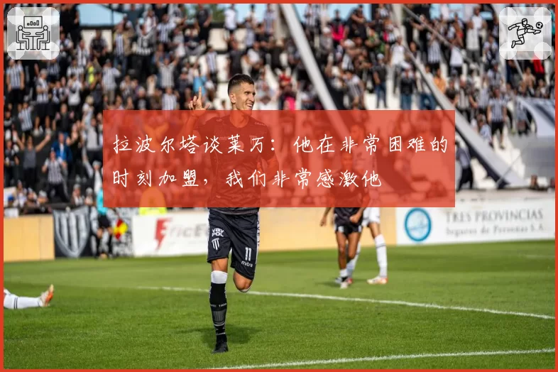 拉波尔塔谈莱万：他在非常困难的时刻加盟，我们非常感激他