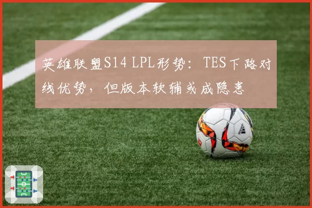 英雄联盟S14 LPL形势：TES下路对线优势，但版本软辅或成隐患