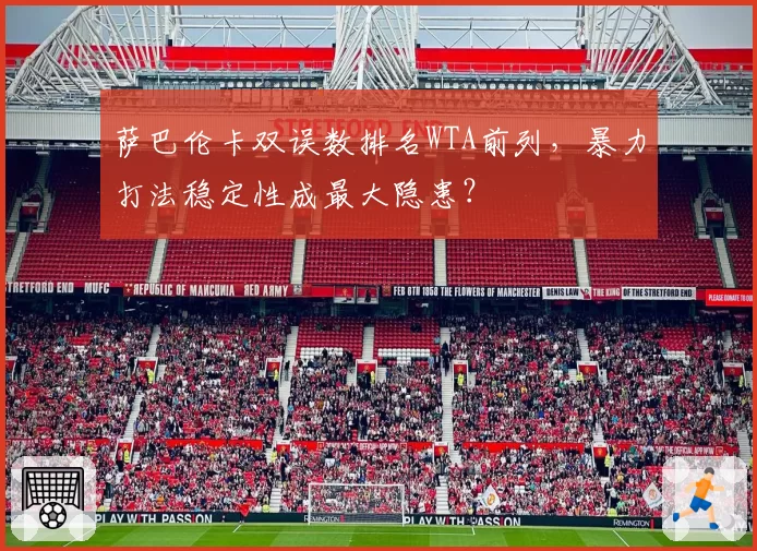 萨巴伦卡双误数排名WTA前列,暴力打法稳定性成最大隐患?