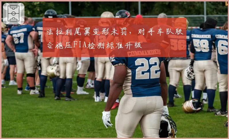 法拉利尾翼变形未罚，对手车队联合施压FIA检测标准升级