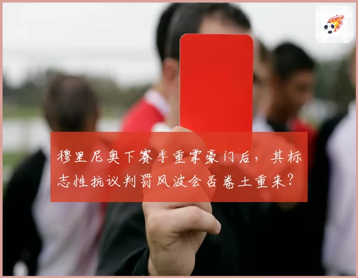 穆里尼奥下赛季重掌豪门后，其标志性抗议判罚风波会否卷土重来？