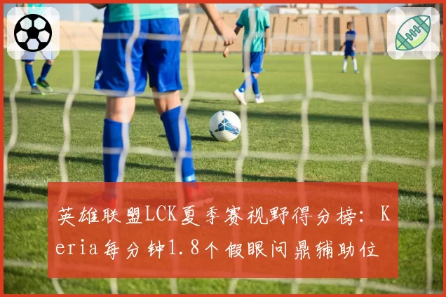 英雄联盟LCK夏季赛视野得分榜：Keria每分钟1.8个假眼问鼎辅助位