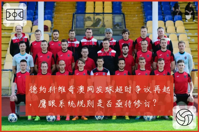 德约科维奇澳网发球超时争议再起，鹰眼系统规则是否亟待修订？